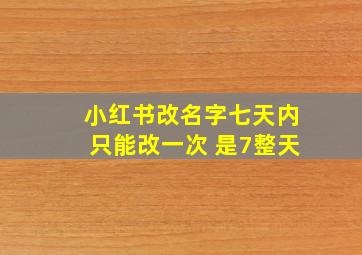 小红书改名字七天内只能改一次 是7整天